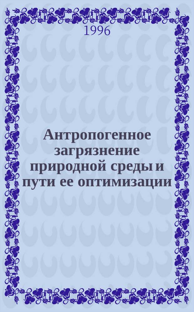 Антропогенное загрязнение природной среды и пути ее оптимизации : Межвуз. сб. науч. тр