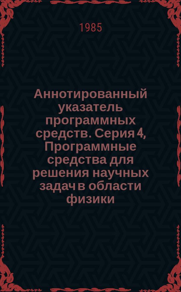 Аннотированный указатель программных средств. Серия 4, Программные средства для решения научных задач в области физики, химии, биологии, экономики, общественных наук
