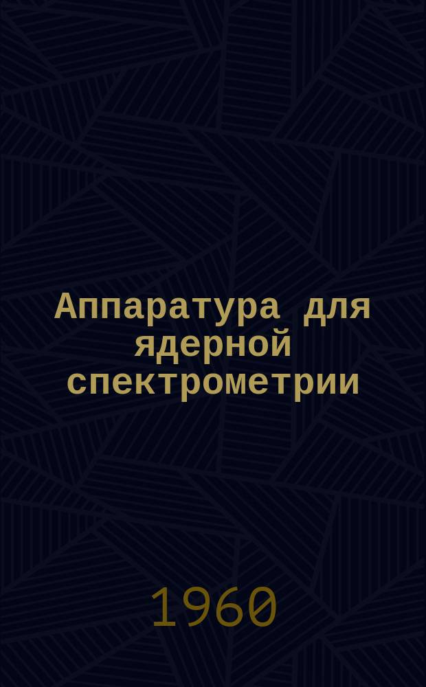 Аппаратура для ядерной спектрометрии : Науч.-техн. сборник