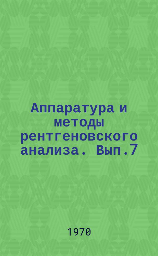Аппаратура и методы рентгеновского анализа. Вып.7 : Материалы семинара "Новые разработки в области рентгеноструктурного анализа (Москва, 23-27 ноября 1969г.)"