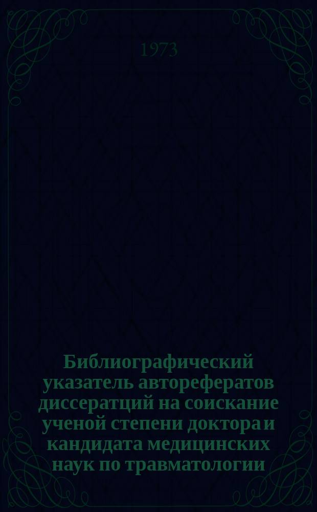 Библиографический указатель авторефератов диссератций на соискание ученой степени доктора и кандидата медицинских наук по травматологии, ортопедии и протезированию. Вып.4 : В 1972 г.
