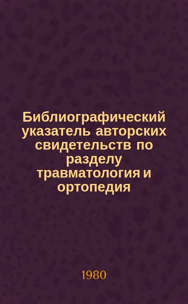 Библиографический указатель авторских свидетельств по разделу травматология и ортопедия. Вып.14 : (1979)