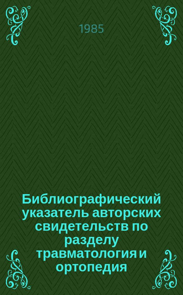 Библиографический указатель авторских свидетельств по разделу травматология и ортопедия. Вып.19 : За 1984