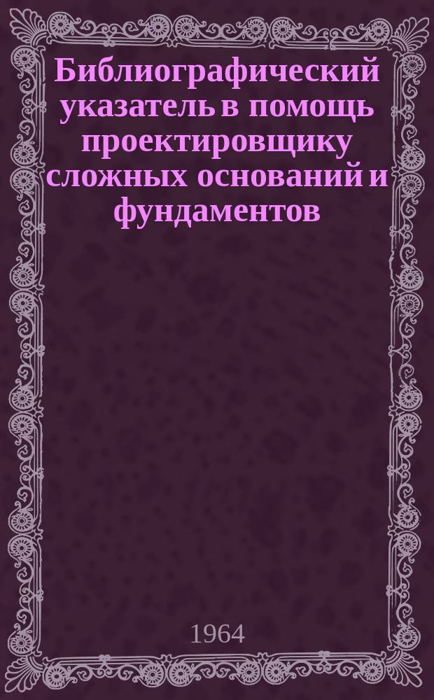 Библиографический указатель в помощь проектировщику сложных оснований и фундаментов
