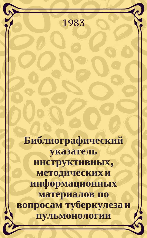 Библиографический указатель инструктивных, методических и информационных материалов по вопросам туберкулеза и пульмонологии. Вып.8 : Издания 1982-1983 гг.