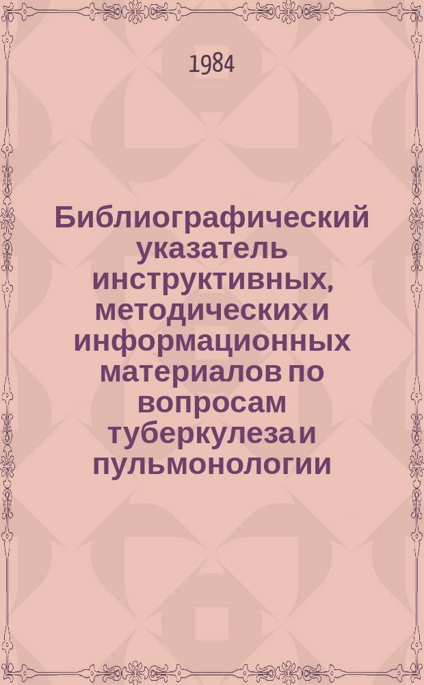 Библиографический указатель инструктивных, методических и информационных материалов по вопросам туберкулеза и пульмонологии. Вып.9 : Издания 1983-1984 гг.