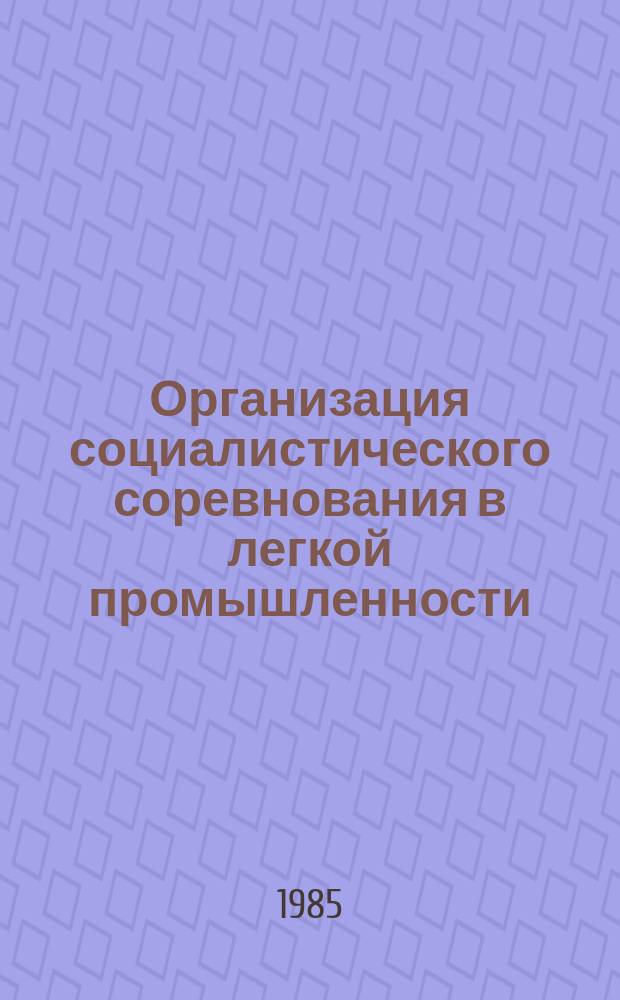 Организация социалистического соревнования в легкой промышленности : Обзоры по основным направлениям отрасли. 1985, Вып.1 : Опыт работы по организации социалистического соревнования за досрочное выполнение производственных заданий