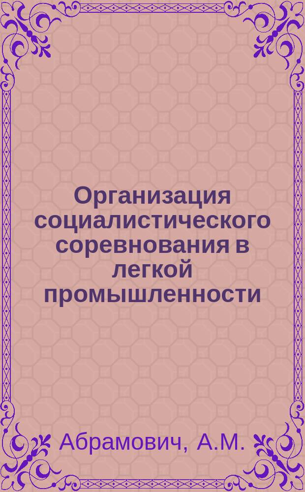 Организация социалистического соревнования в легкой промышленности : Обзоры по основным направлениям отрасли. 1985, Вып.2 : Опыт работы по совершенствованию организации социалистического соревнования на предприятиях текстильной промышленности