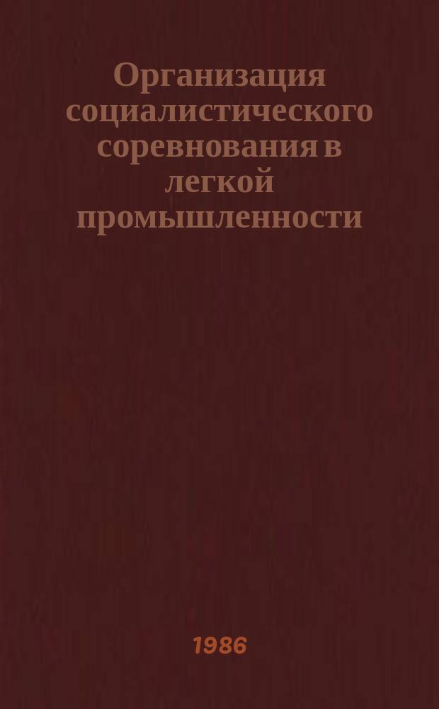 Организация социалистического соревнования в легкой промышленности : Обзоры по основным направлениям отрасли. 1986, Вып.1 : Совершенствование организации социалистического соревнования в легкой промышленности