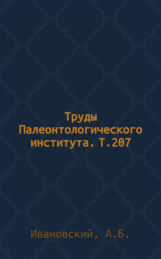Труды Палеонтологического института. Т.207 : История изучения палеозойских кораллов и строматопороидей Ругозы (1975-1983)