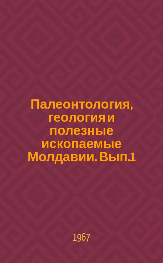 Палеонтология, геология и полезные ископаемые Молдавии. Вып.1 : (Общие вопросы и проблемы)