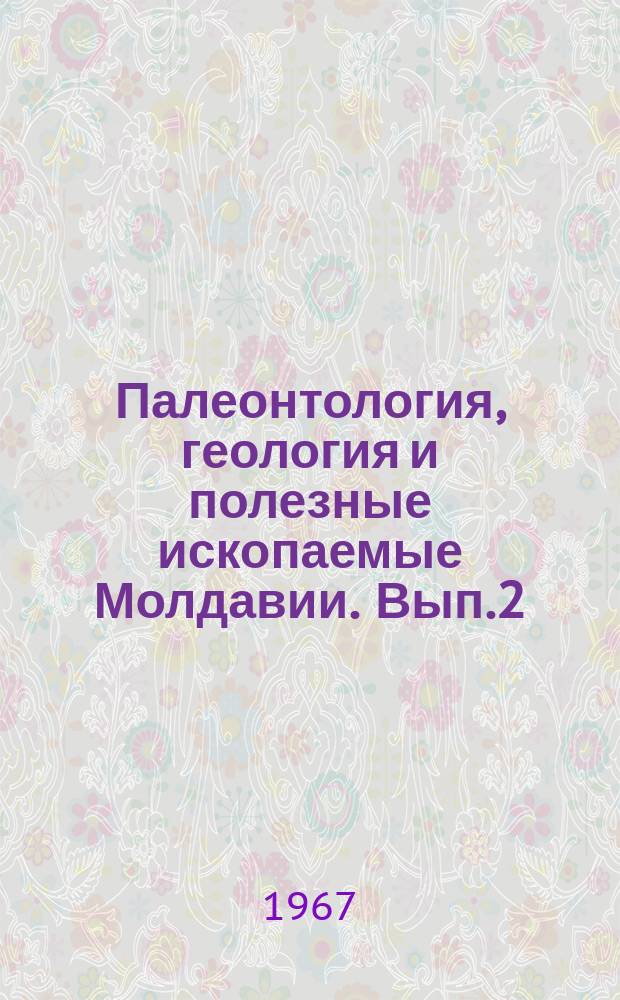 Палеонтология, геология и полезные ископаемые Молдавии. Вып.2 : (Палеонтология и стратиграфия)