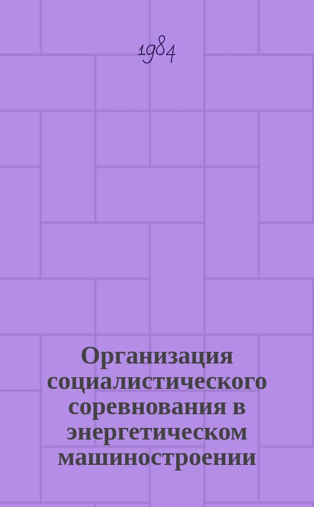 Организация социалистического соревнования в энергетическом машиностроении : Обзоро. информ. 1984, Вып.3 : Опыт работы предприятий-победителей Всесоюзного социалистического соревнования