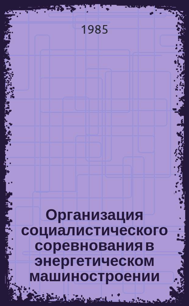 Организация социалистического соревнования в энергетическом машиностроении : Обзоро. информ. 1985, Вып.1 : Опыт работы лауреатов Государственной премии СССР