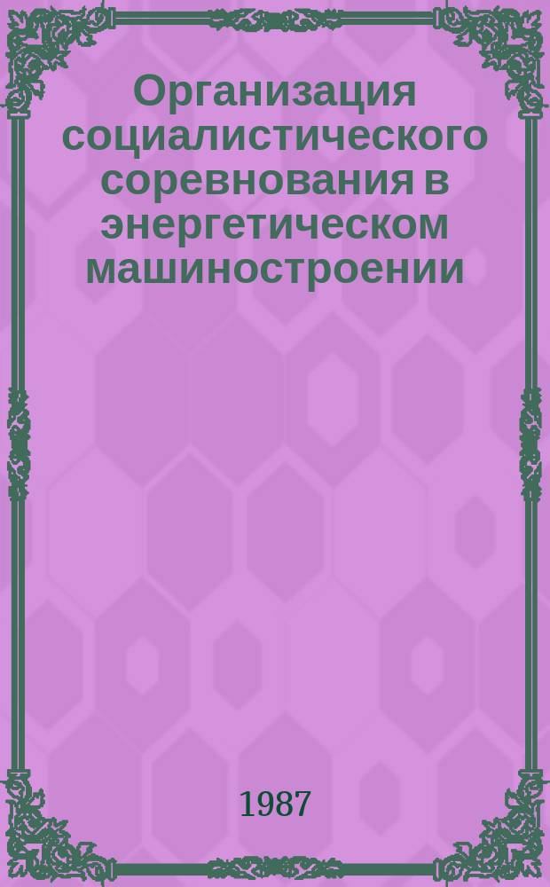 Организация социалистического соревнования в энергетическом машиностроении : Обзоро. информ. 1987, Вып.2 : Социалистическое соревнование в энергомашиностроении