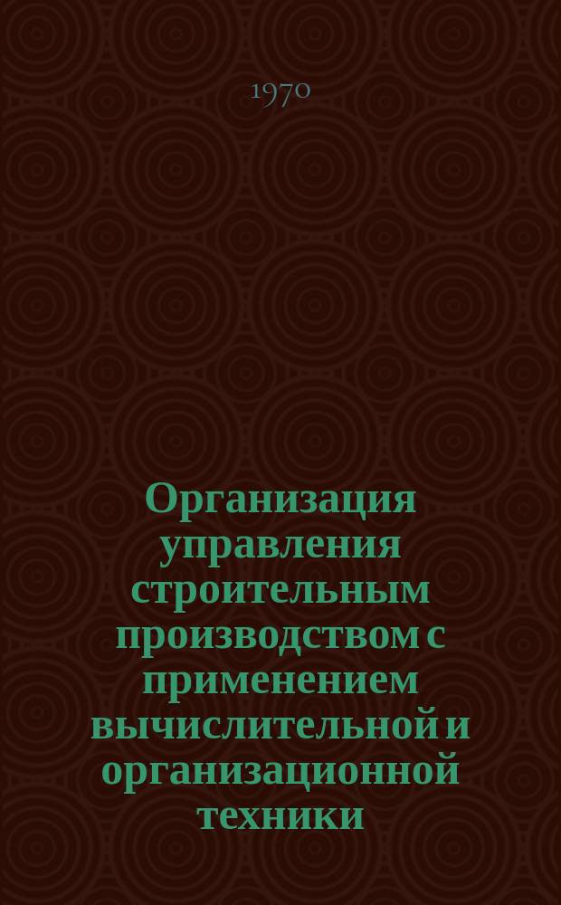Организация управления строительным производством с применением вычислительной и организационной техники : Реферативная информация