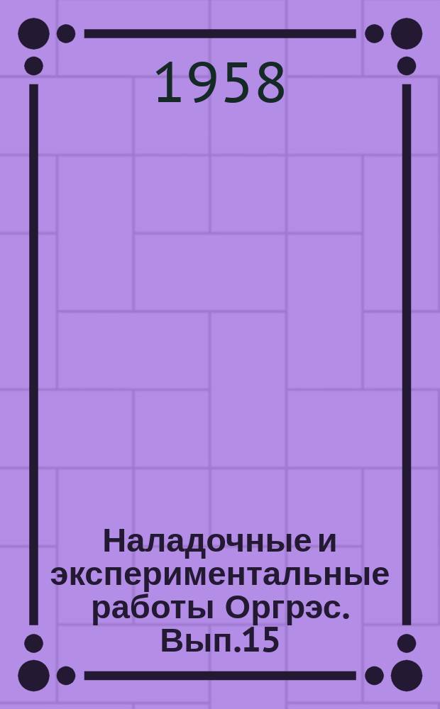 Наладочные и экспериментальные работы Оргрэс. Вып.15 : К 25-летию Оргрэс