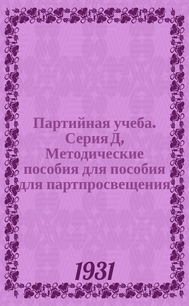 Партийная учеба. Серия Д, Методические пособия для пособия для партпросвещения : Орган культпропа Ленингр. областкома ВКП(б)