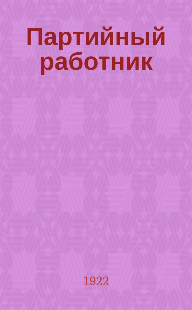 Партийный работник : Ежемесячный журн. политики, экономики и пролетар. общественности