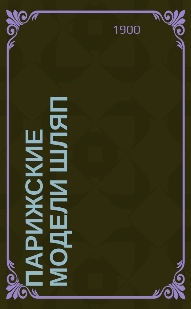 Парижские модели шляп : (Изд. лучшего в мире франц. журн. "La Modiste universelle")