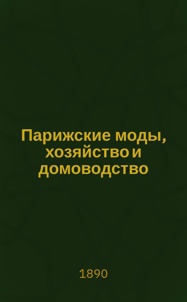 Парижские моды, хозяйство и домоводство : Беспл. прил. к журн. "Север"