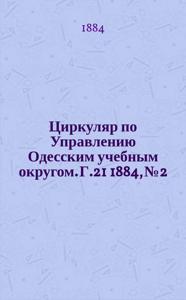 Циркуляр по Управлению Одесским учебным округом. Г.21 1884, №2