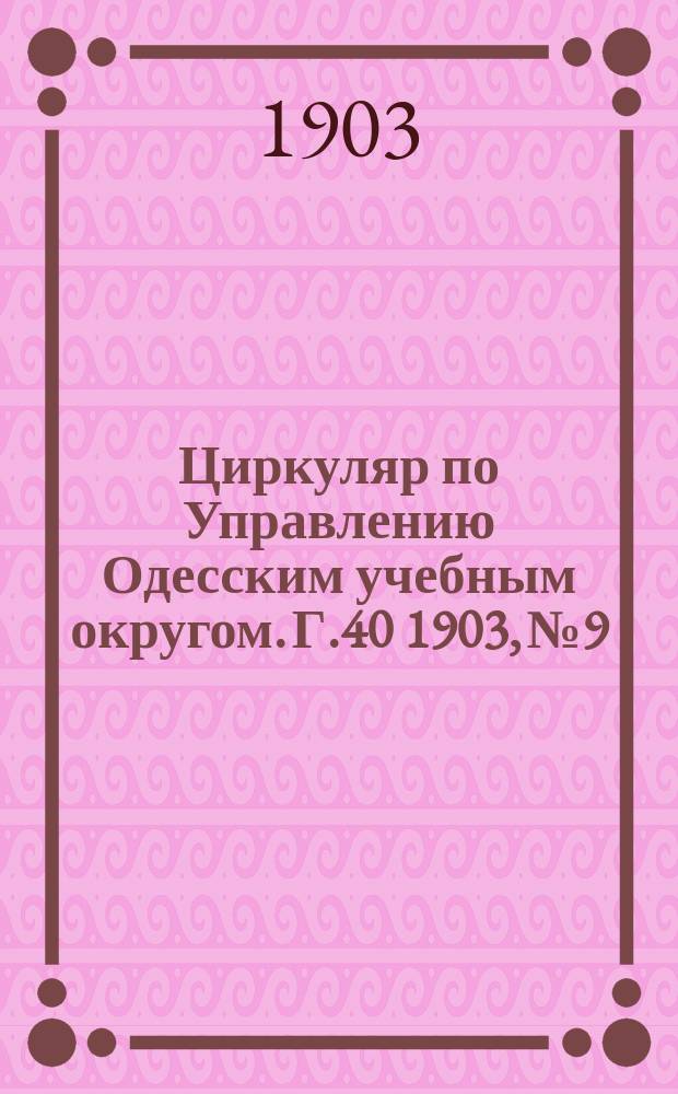 Циркуляр по Управлению Одесским учебным округом. [Г.40] 1903, №9