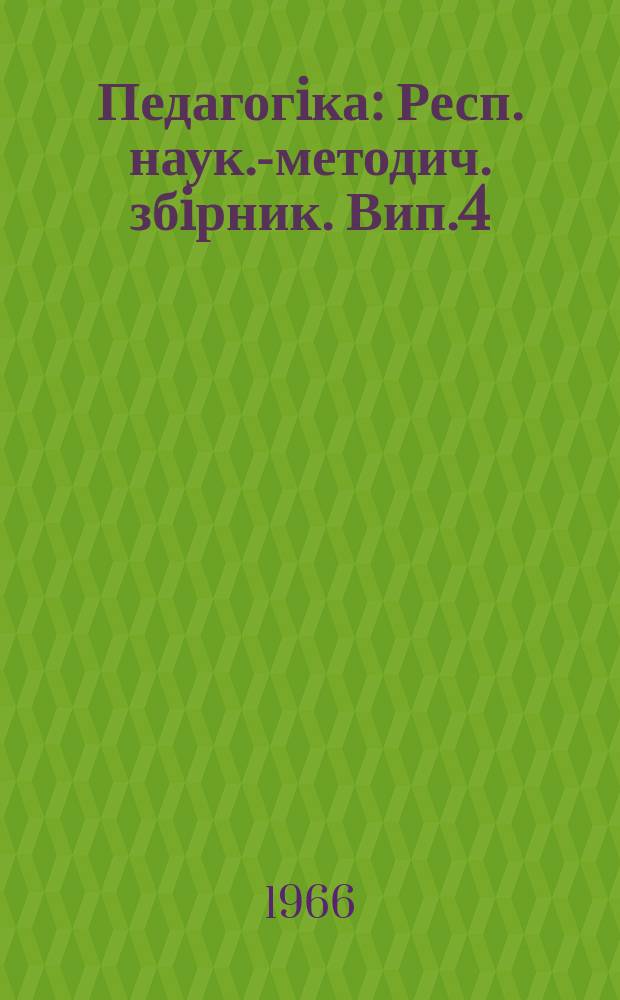 Педагогiка : Респ. наук.-методич. збiрник. Вип.4 : Актуальнi питання навчання i комунiстичного виховання. Питання iсторiï педагогiки