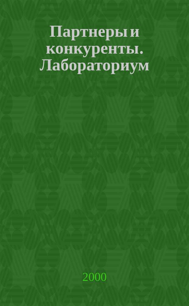 Партнеры и конкуренты. Лабораториум : Ежемес. науч.-практ. журн. Журн. для органов по сертификации и испытат. лаб. 2000, №3