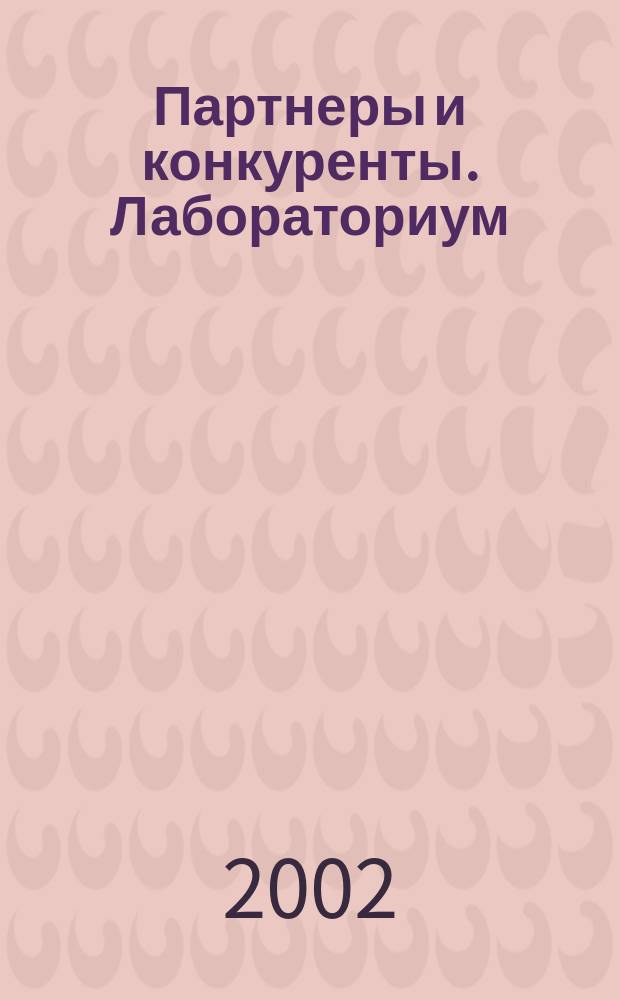 Партнеры и конкуренты. Лабораториум : Ежемес. науч.-практ. журн. Журн. для органов по сертификации и испытат. лаб. 2002, №7