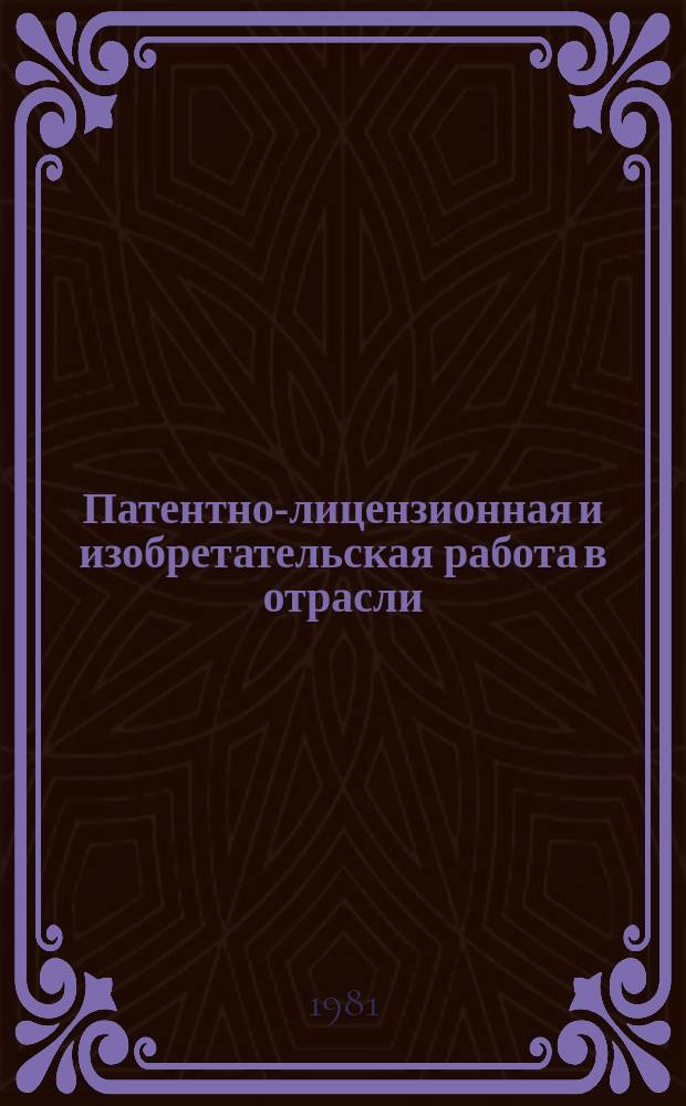 Патентно-лицензионная и изобретательская работа в отрасли : Обзор. информ