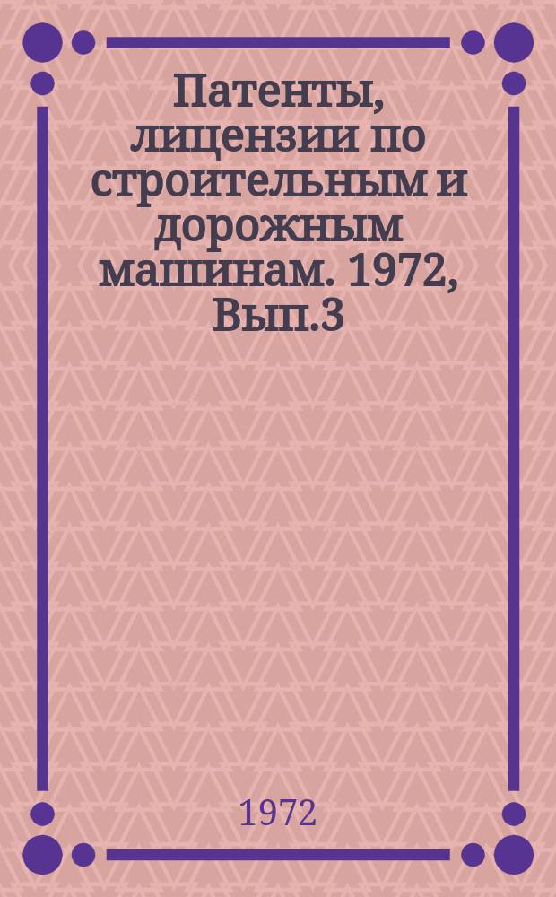 Патенты, лицензии по строительным и дорожным машинам. 1972, Вып.3