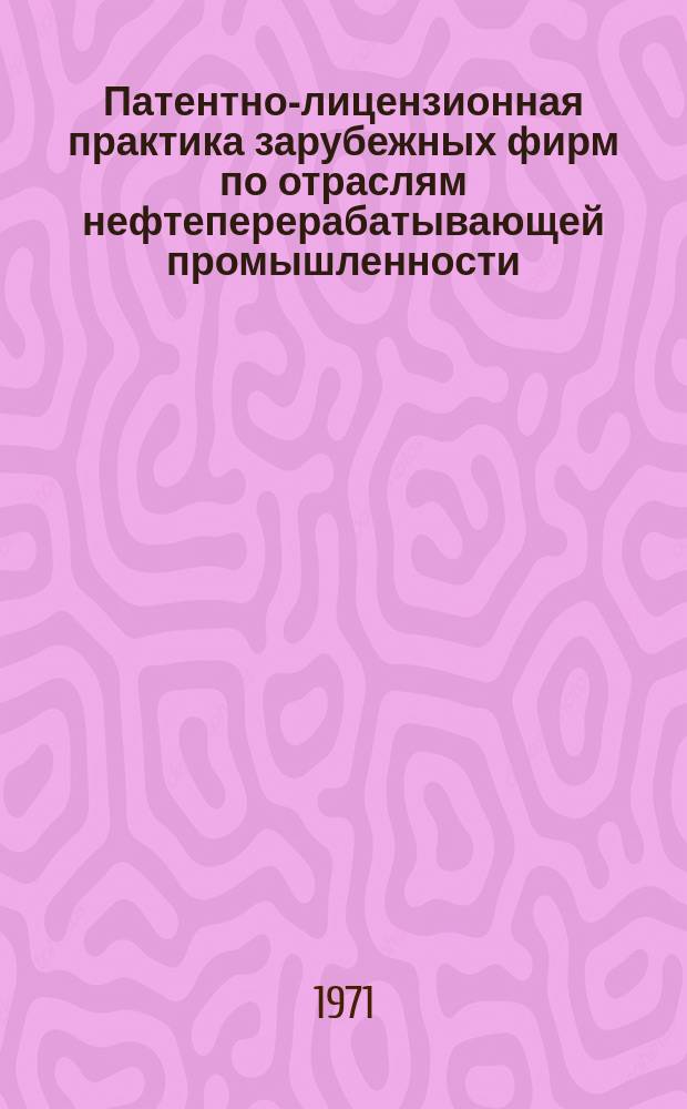 Патентно-лицензионная практика зарубежных фирм по отраслям нефтеперерабатывающей промышленности : Информ. сборник