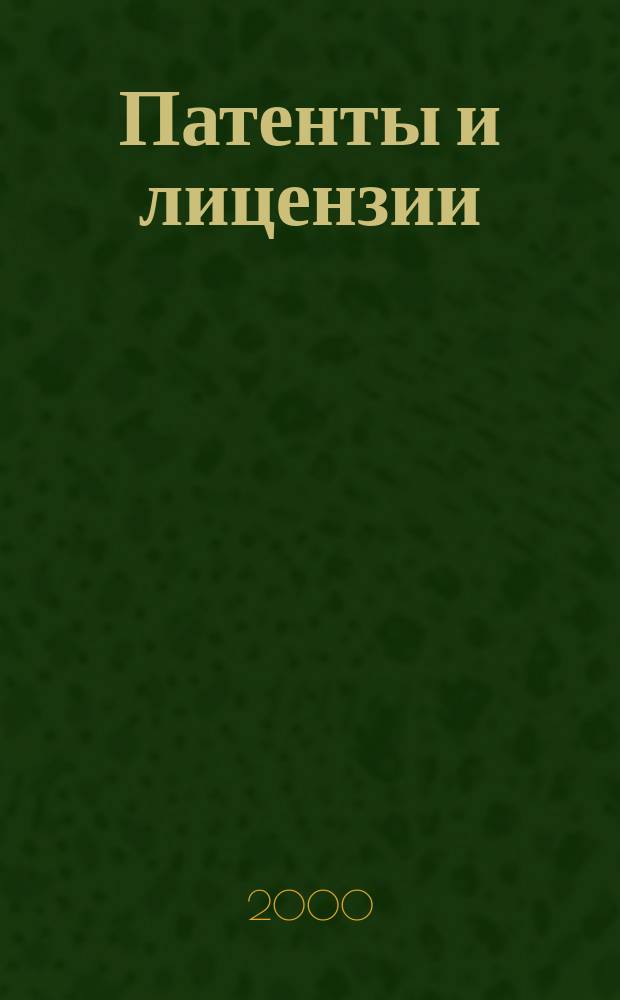 Патенты и лицензии : Ежемес. теорет. и практ. журн. Орган Гос. ком. по изобрет. и открытиям при ГКНТ СССР. 2000, 11