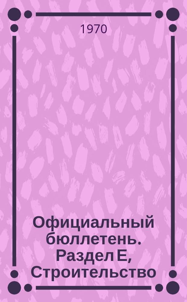 Официальный бюллетень. Раздел Е, Строительство : По материалам патентного ведомства США : Official Gazette
