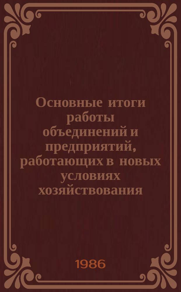 Основные итоги работы объединений и предприятий, работающих в новых условиях хозяйствования : Стат. бюл