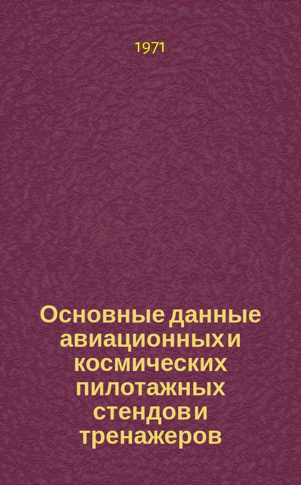 Основные данные авиационных и космических пилотажных стендов и тренажеров : По материалам иностр. печати на 1 сент
