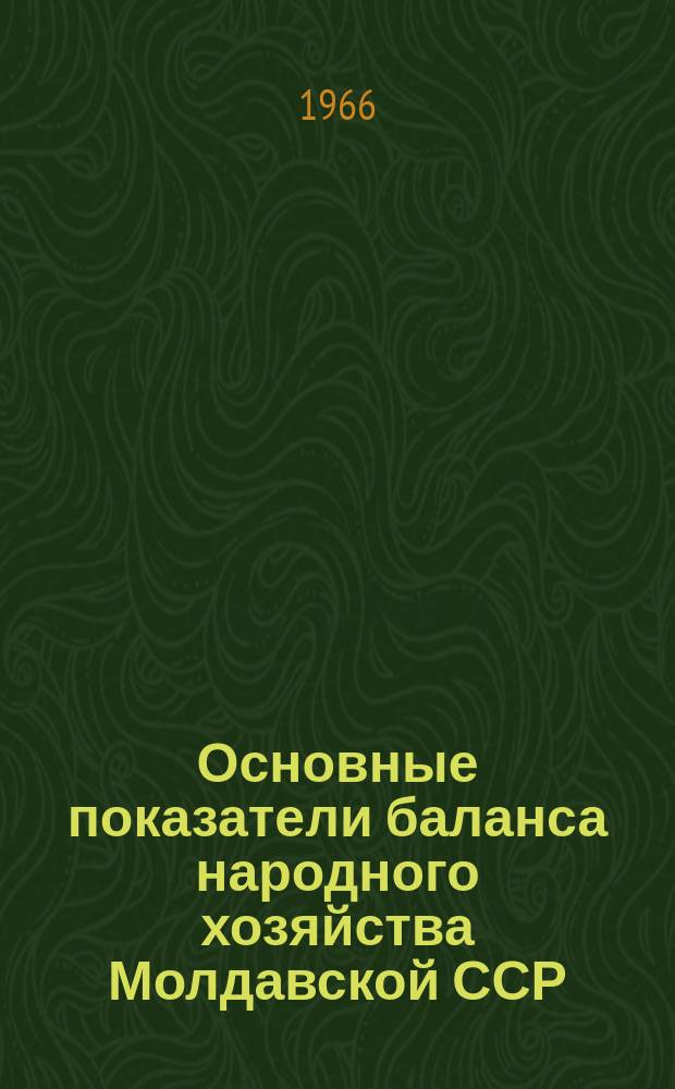 Основные показатели баланса народного хозяйства Молдавской ССР : Стат. сб. [1965]