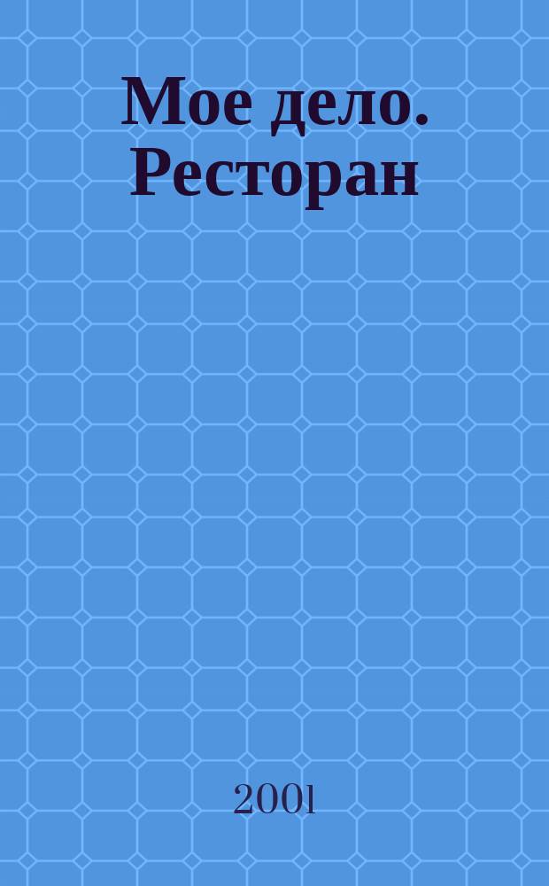 Мое дело. Ресторан : Журн. для профессионалов ресторан бизнеса. 2001, №1(май)