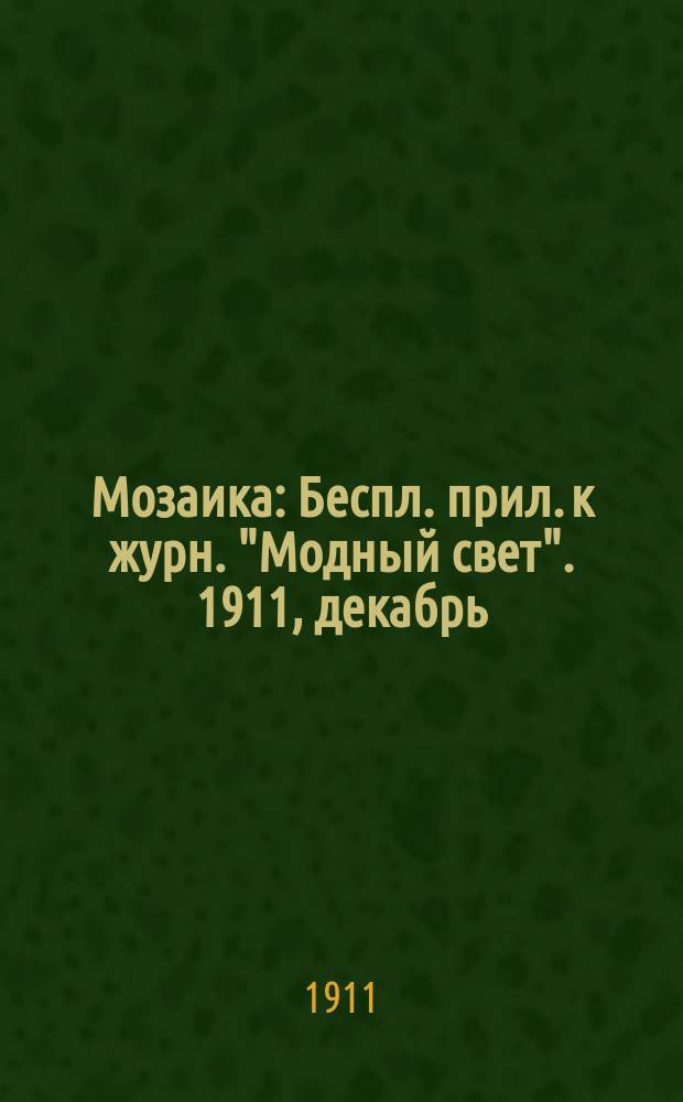 Мозаика : Беспл. прил. к журн. "Модный свет". 1911, [декабрь]