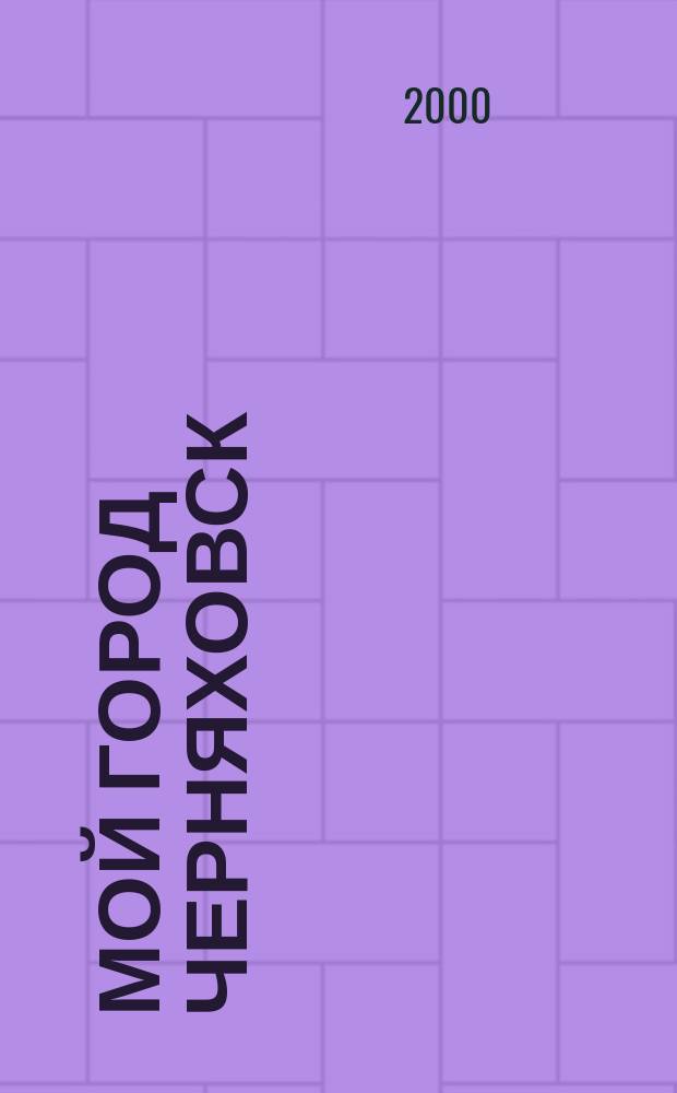 Мой город Черняховск : Лит.-худож. и публицист. журн. 2000, №5