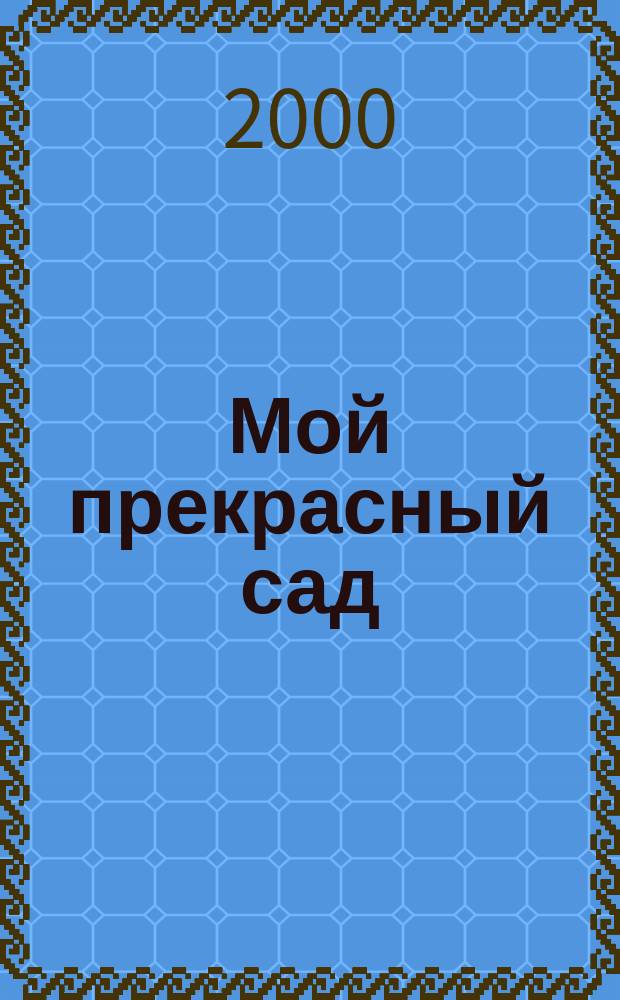 Мой прекрасный сад : Самый попул. в Европе ежемес. журн. по садоводству. 2000, 6