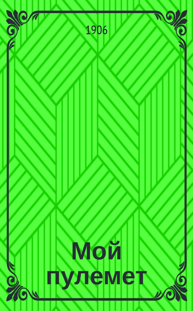 Мой пулемет : Газета : Худож. обществ.-полит. изд. с карикатурами