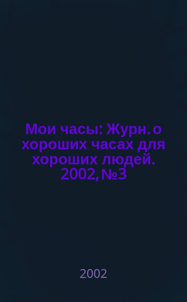 Мои часы : Журн. о хороших часах для хороших людей. 2002, №3