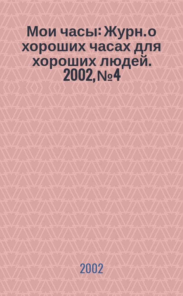 Мои часы : Журн. о хороших часах для хороших людей. 2002, №4/5
