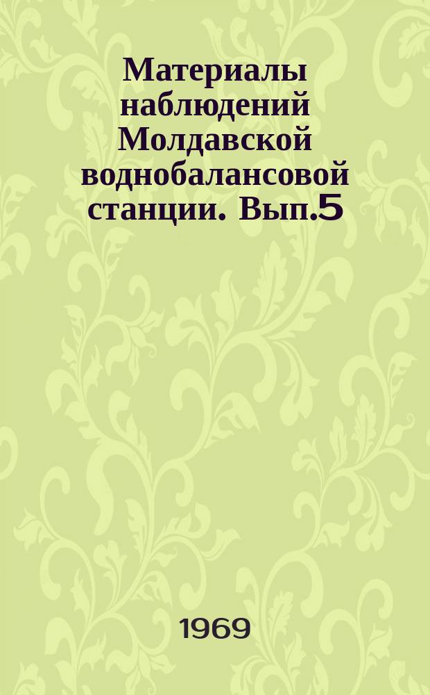 Материалы наблюдений Молдавской воднобалансовой станции. Вып.5 : 1968 г.
