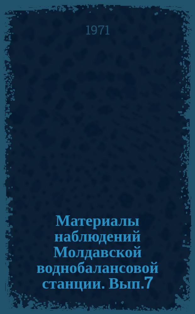 Материалы наблюдений Молдавской воднобалансовой станции. Вып.7 : 1970 г.