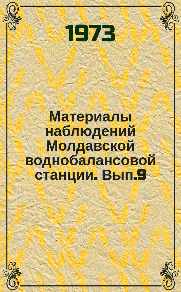 Материалы наблюдений Молдавской воднобалансовой станции. Вып.9 : 1972 г.