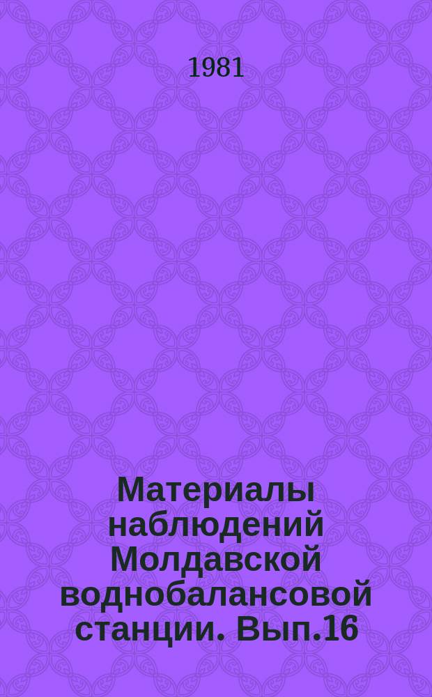 Материалы наблюдений Молдавской воднобалансовой станции. Вып.16 : 1979