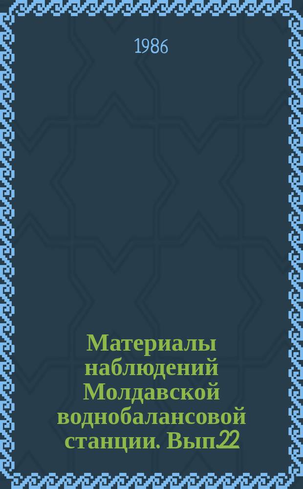 Материалы наблюдений Молдавской воднобалансовой станции. Вып.22 : 1985